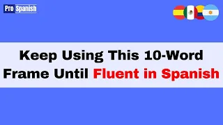 Learn Spanish Keep Using This 10 Word Frame Until Fluent 