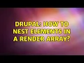 Drupal How to nest elements in a render array 2 Solutions