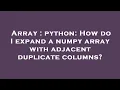 Array python How do I expand a numpy array with adjacent duplicate columns