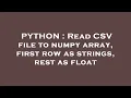 PYTHON Read CSV file to numpy array first row as strings rest as float
