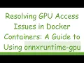 Resolving GPU Access Issues in Docker Containers A Guide to Using onnxruntime-gpu