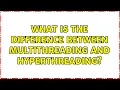 What is the difference between multithreading and hyperthreading 2 Solutions