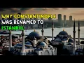 Why Constantinople Was Renamed To Istanbul