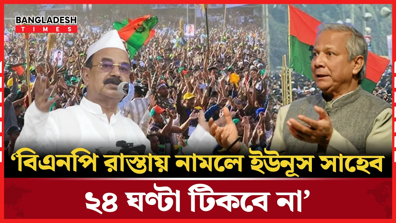 ‘বিএনপি রাস্তায় নামলে ইউনূস সাহেব ২৪ ঘণ্টা টিকবে না