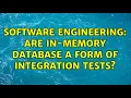 Software Engineering Are in-memory database a form of integration tests 2 Solutions