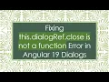 Fixing this dialogRef close is not a function Error in Angular 19 Dialogs