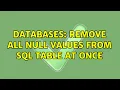 Databases Remove all Null values from Sql table at once 2 Solutions