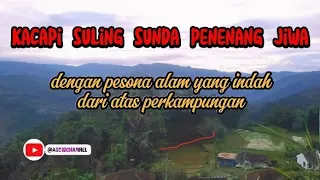 Download KACAPI SULING PENENANG JIWA, dengan pesona alam yang indah dari atas perkampunga MP3