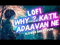 Why ? Lofi song ( slowed and reverb) Katil Adaavan Ne / Vnt GabaX SHINE