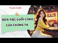 Download Lagu [Truyện Audio] Bữa Tiệc Cuối Cùng Của Chúng Ta | Full Giang Ý Nhi
