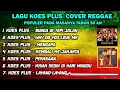 Lagu ALBUM KOES PLUS COVER REGGAE ENAK DI DINGAR POPULER PADA JMASANYA TAHUN 90-AN