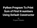 Python Program To Print Sum Of N Natural Numbers With Default Constructor