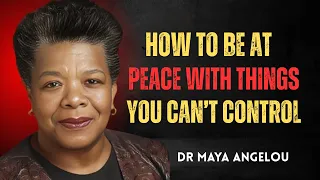 How To Be At Peace With Things You Can T Control Maya Angelou Powerful Life Motivation 