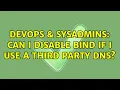 DevOps SysAdmins Can I disable BIND if I use a third party DNS 2 Solutions