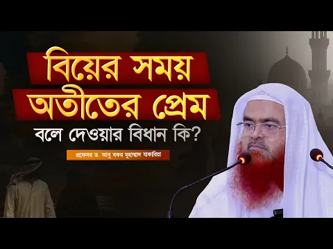 বিয়ের সময় অতীতের প্রেম বলে দেওয়ার বিধান কি? প্রফেসর ড. আবু বকর মুহাম্মাদ যাকারিয়া