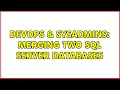 DevOps SysAdmins Merging two SQL Server databases 2 Solutions