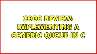 Code Review Implementing a generic Queue in C 3 Solutions