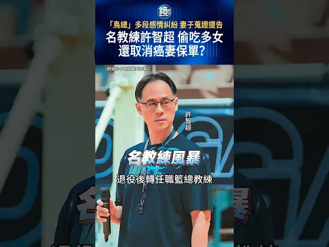 「鳥總」多段感情糾紛 妻子蒐證提告 名教練許智超 偷吃多女還取消癌妻保單？#鏡週刊