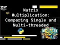 Matrix Multiplication Comparing Single and Multi threaded using python - Explanation