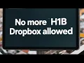 BIG NEWS - NO MORE H1B Dropbox allowed