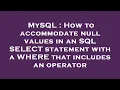MySQL How to accommodate null values in an SQL SELECT statement with a WHERE that includes an oper