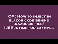 C How to inject in blazor code behind razor cs file IJSRuntime for example