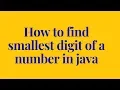 how to find smallest digit of a number in java