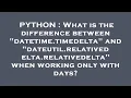 PYTHON What is the difference between datetime timedelta and dateutil relativedelta relativedel