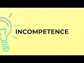 What is the meaning of the word INCOMPETENCE