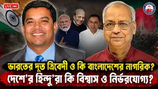 ভারতের দূত ত্রিবেদী ও কি বাংলাদেশের নাগরিক? দেশে'র হিন্দু'রা কি বিশ্বাস ও নির্ভরযোগ্য?