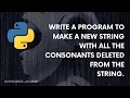 Write program to make a new string with all the consonants deleted from the string Top 100 Python