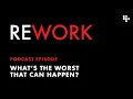 What s the worst that could happen - REWORK