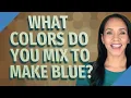 What colors do you mix to make blue