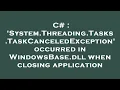C System Threading Tasks TaskCanceledException occurred in WindowsBase dll when closing applica