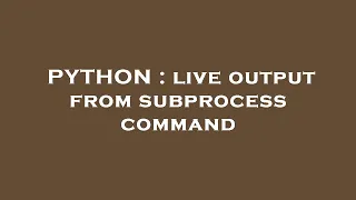 PYTHON live output from subprocess command