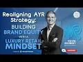 Realigning AYR Strategy Building Brand Equity with a Luxury Retail Mindset ft David Goubert