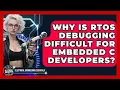 Why Is RTOS Debugging Difficult For Embedded C Developers - Electrical Engineering Essentials