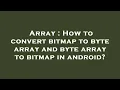 Array How to convert bitmap to byte array and byte array to bitmap in android