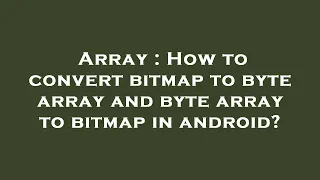 Array How to convert bitmap to byte array and byte array to bitmap in android