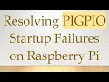 Resolving PIGPIO Startup Failures on Raspberry Pi