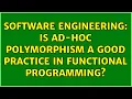 Software Engineering Is ad-hoc polymorphism a good practice in functional programming