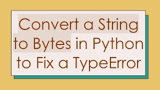 Convert a String to Bytes in Python to Fix a TypeError