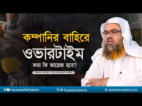 কম্পানির বাহিরে ওভারটাইম করা কি জায়েজ হবে? প্রফেসর ড. আবু বকর মুহাম্মাদ যাকারিয়া