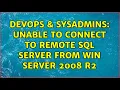 DevOps SysAdmins Unable to connect to remote SQL Server from win server 2008 R2