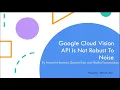 Google Cloud Vision API Is Not Robust To Noise Research Paper Review ECE 528