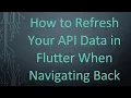 How to Refresh Your API Data in Flutter When Navigating Back