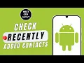 HOW TO CHECK RECENTLY ADDED CONTACTS ON ANDROID