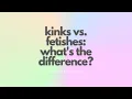 Kinks vs Fetishes What s the Difference