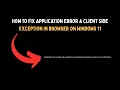 How To Fix Application Error A Client Side Exception in Browser on Windows 11