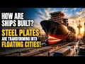 How Are Ships Built From Steel Plate to Floating City